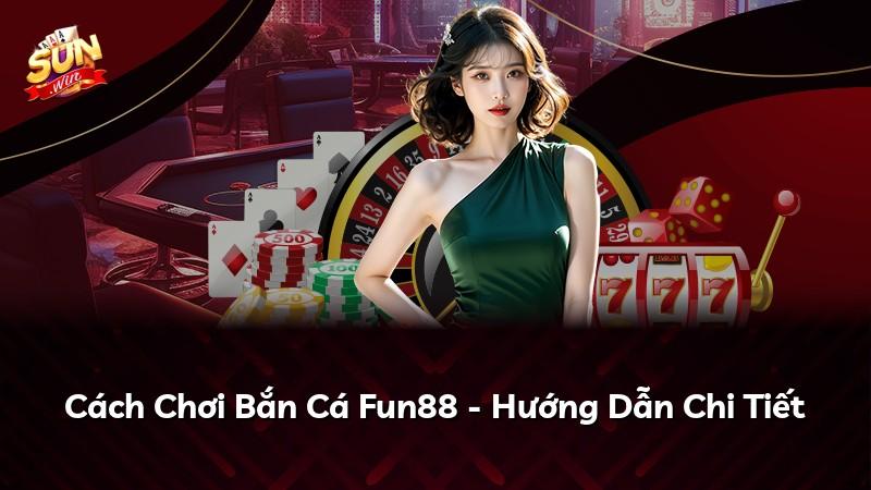 Cách Chơi Bắn Cá Fun88 - Hướng Dẫn Chi Tiết