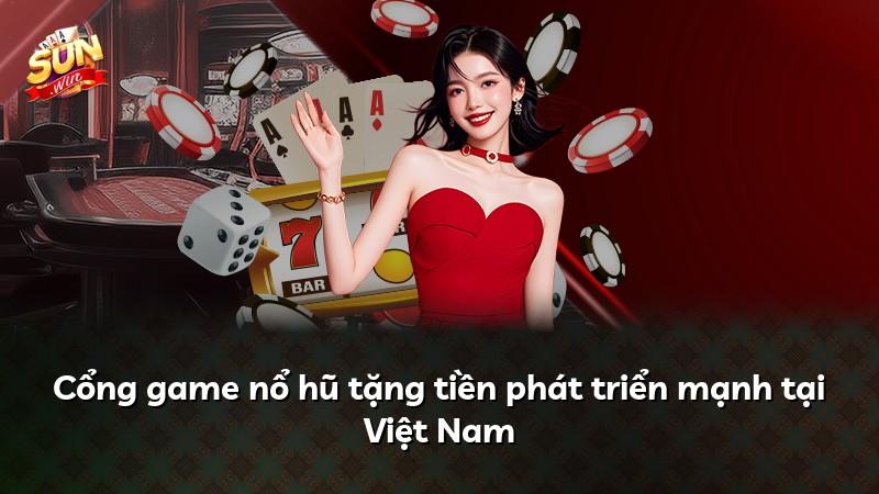 Cổng game nổ hũ tặng tiền phát triển mạnh tại Việt Nam