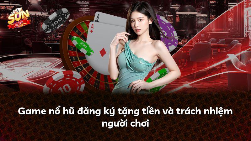 Game nổ hũ đăng ký tặng tiền và trách nhiệm người chơi