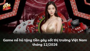 Game nổ hũ tặng tiền gây sốt thị trường Việt Nam tháng 12/2026