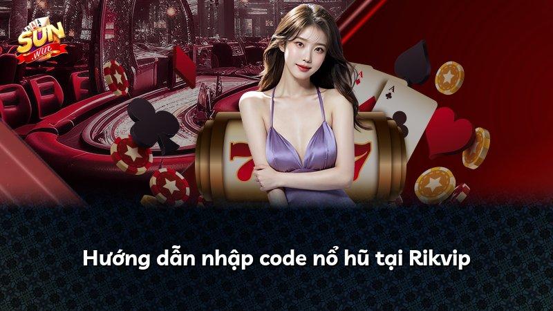 Hướng dẫn nhập code nổ hũ tại Rikvip