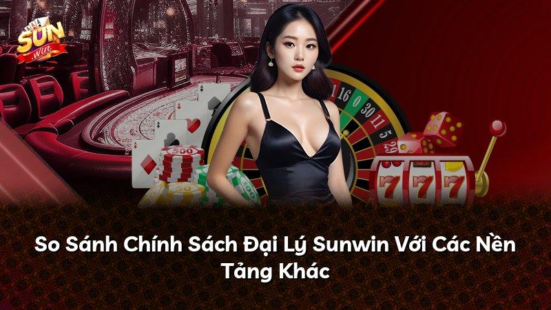 So Sánh Chính Sách Đại Lý Sunwin Với Các Nền Tảng Khác
