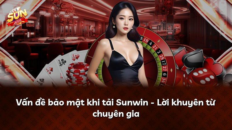 Vấn đề bảo mật khi tải Sunwin - Lời khuyên từ chuyên gia