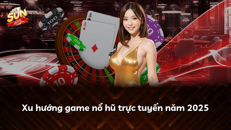 Xu hướng game nổ hũ trực tuyến năm 2025